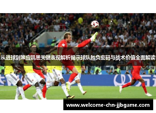 从进球到策应凯恩关键表现解析揭示球队胜负密码与战术价值全面解读 从进球到策应凯恩关键表现解析揭示球队胜负密码与战术价值全面解读
