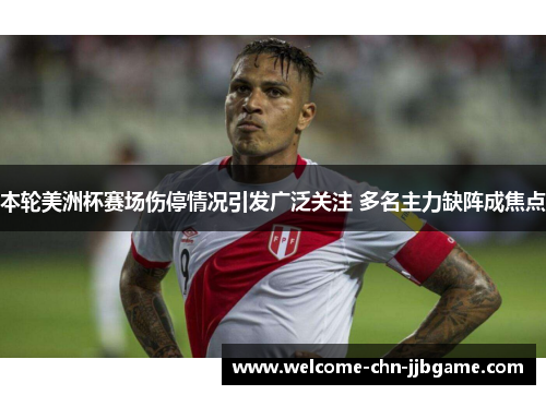 本轮美洲杯赛场伤停情况引发广泛关注 多名主力缺阵成焦点 本轮美洲杯赛场伤停情况引发广泛关注 多名主力缺阵成焦点