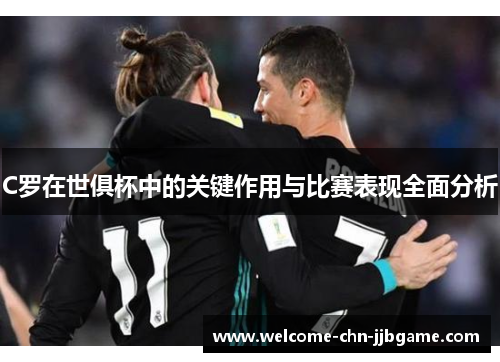 C罗在世俱杯中的关键作用与比赛表现全面分析
