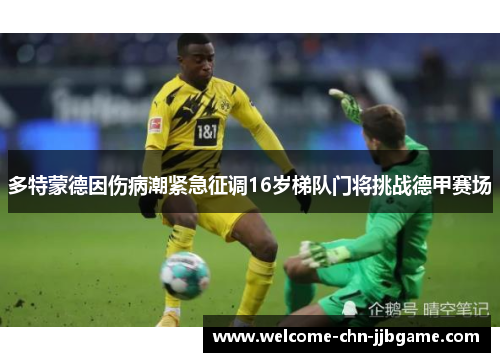 多特蒙德因伤病潮紧急征调16岁梯队门将挑战德甲赛场 多特蒙德因伤病潮紧急征调16岁梯队门将挑战德甲赛场