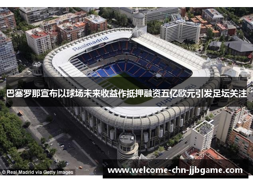巴塞罗那宣布以球场未来收益作抵押融资五亿欧元引发足坛关注