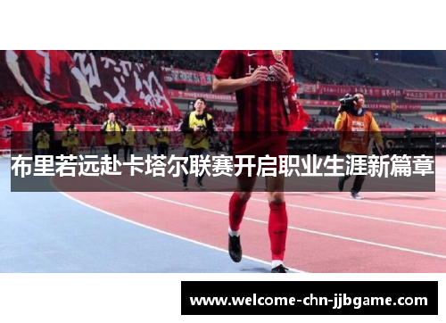 布里若远赴卡塔尔联赛开启职业生涯新篇章 布里若远赴卡塔尔联赛开启职业生涯新篇章
