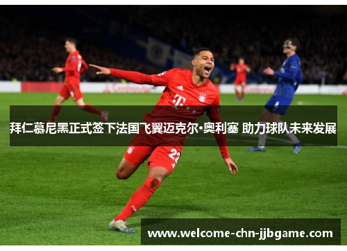 拜仁慕尼黑正式签下法国飞翼迈克尔·奥利塞 助力球队未来发展 拜仁慕尼黑正式签下法国飞翼迈克尔·奥利塞 助力球队未来发展