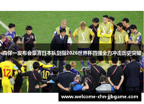 森保一发布会豪言日本队剑指2026世界杯四强全力冲击历史突破