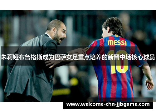 朱莉娅布鲁格斯成为巴萨女足重点培养的新晋中场核心球员 朱莉娅布鲁格斯成为巴萨女足重点培养的新晋中场核心球员