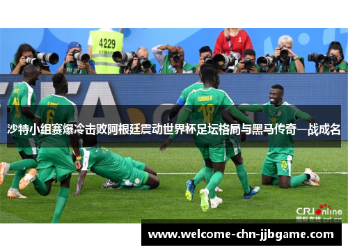 沙特小组赛爆冷击败阿根廷震动世界杯足坛格局与黑马传奇一战成名