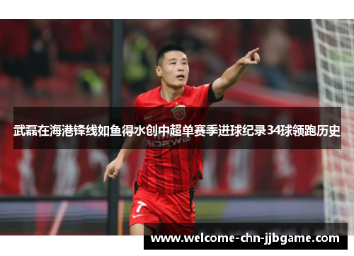 武磊在海港锋线如鱼得水创中超单赛季进球纪录34球领跑历史