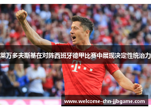 莱万多夫斯基在对阵西班牙德甲比赛中展现决定性统治力