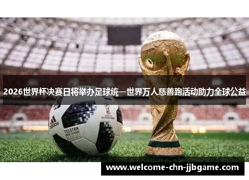 2026世界杯决赛日将举办足球统一世界万人慈善跑活动助力全球公益 2026世界杯决赛日将举办足球统一世界万人慈善跑活动助力全球公益