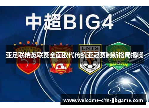 亚足联精英联赛全面取代传统亚冠赛制新格局揭晓 亚足联精英联赛全面取代传统亚冠赛制新格局揭晓