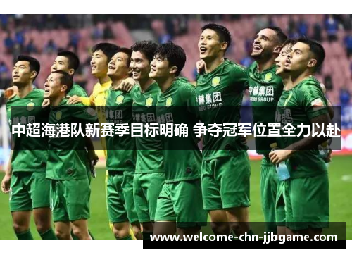 中超海港队新赛季目标明确 争夺冠军位置全力以赴
