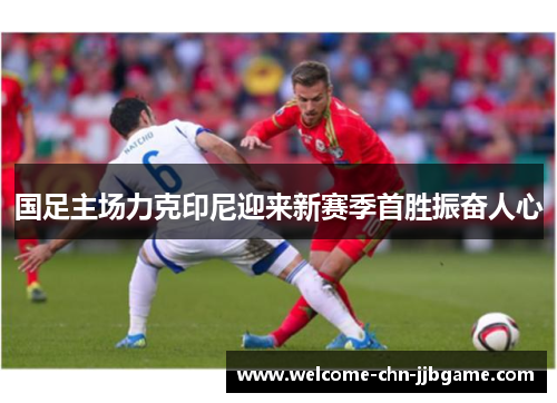 国足主场力克印尼迎来新赛季首胜振奋人心 国足主场力克印尼迎来新赛季首胜振奋人心