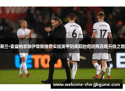 基兰·麦肯纳率领伊普斯维奇实现英甲到英超的奇迹两连跳升级之路 基兰·麦肯纳率领伊普斯维奇实现英甲到英超的奇迹两连跳升级之路