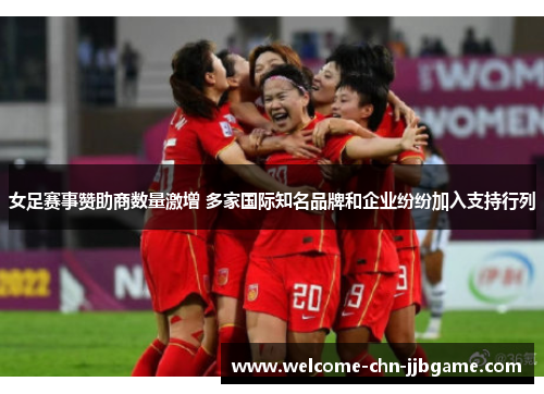 女足赛事赞助商数量激增 多家国际知名品牌和企业纷纷加入支持行列 女足赛事赞助商数量激增 多家国际知名品牌和企业纷纷加入支持行列