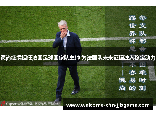 德尚继续担任法国足球国家队主帅 为法国队未来征程注入稳定动力