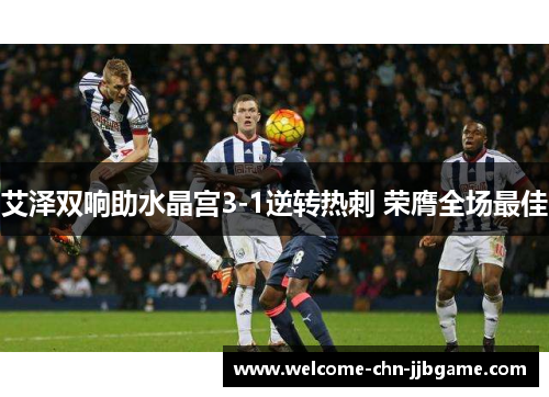 艾泽双响助水晶宫3-1逆转热刺 荣膺全场最佳