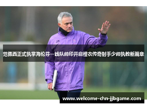 范佩西正式执掌海伦芬一线队帅印开启橙衣传奇射手少帅执教新篇章