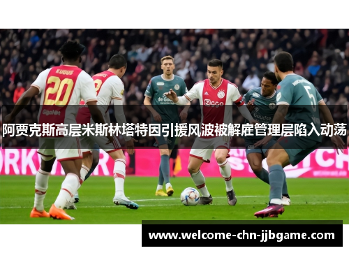 阿贾克斯高层米斯林塔特因引援风波被解雇管理层陷入动荡