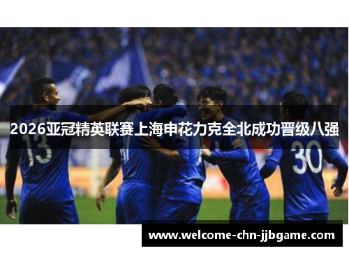 2026亚冠精英联赛上海申花力克全北成功晋级八强