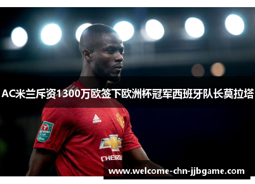 AC米兰斥资1300万欧签下欧洲杯冠军西班牙队长莫拉塔