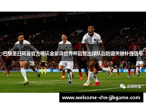 巴黎圣日耳曼官方确认金彭贝世界杯后复出球队后防迎关键补强信号