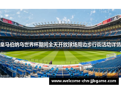 皇马伯纳乌世界杯期间全天开放球场周边步行街活动详情