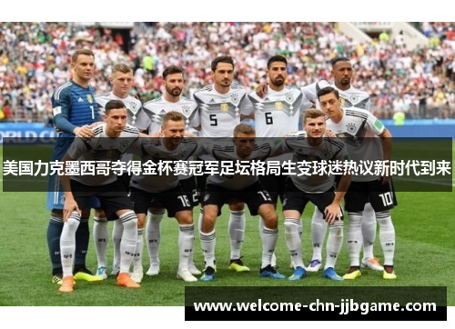 美国力克墨西哥夺得金杯赛冠军足坛格局生变球迷热议新时代到来
