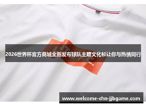 2026世界杯官方商城全新发布球队主题文化衫让你与热情同行