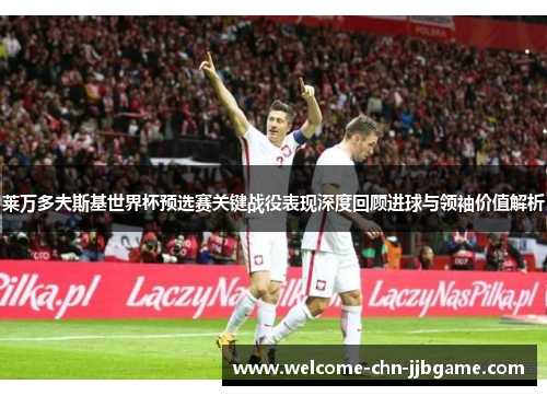 莱万多夫斯基世界杯预选赛关键战役表现深度回顾进球与领袖价值解析 莱万多夫斯基世界杯预选赛关键战役表现深度回顾进球与领袖价值解析