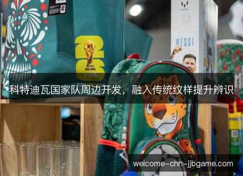 科特迪瓦国家队周边开发，融入传统纹样提升辨识