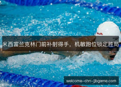 米西富兰克林门前补射得手,机敏跑位锁定胜局 米西富兰克林门前补射得手,机敏跑位锁定胜局